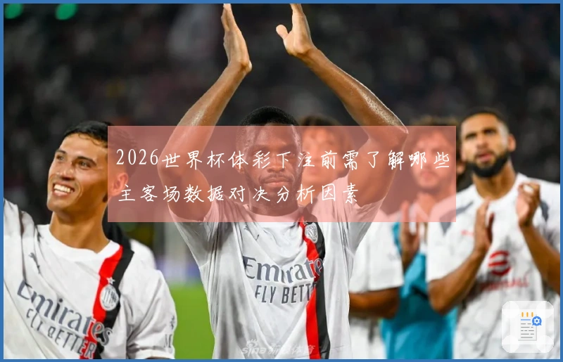 2026世界杯体彩下注前需了解哪些主客场数据对决分析因素