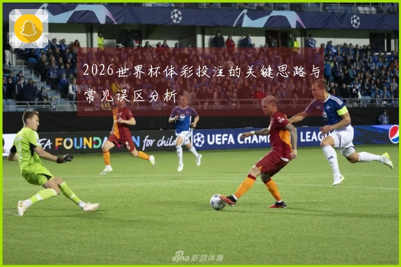 2026世界杯体彩投注的关键思路与常见误区分析